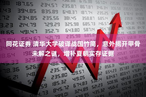 同花证券 清华大学破译战国竹简，意外揭开甲骨未解之谜，增补夏朝实存证据