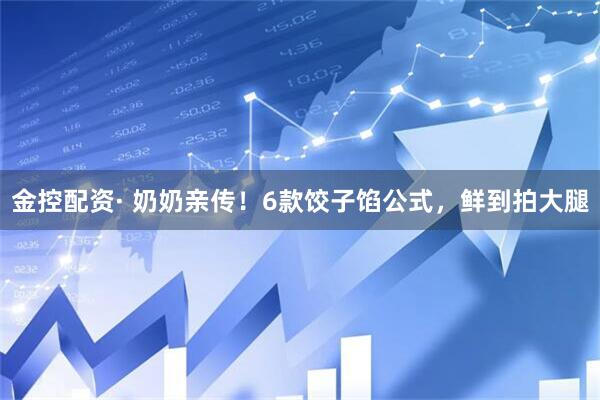 金控配资· 奶奶亲传！6款饺子馅公式，鲜到拍大腿