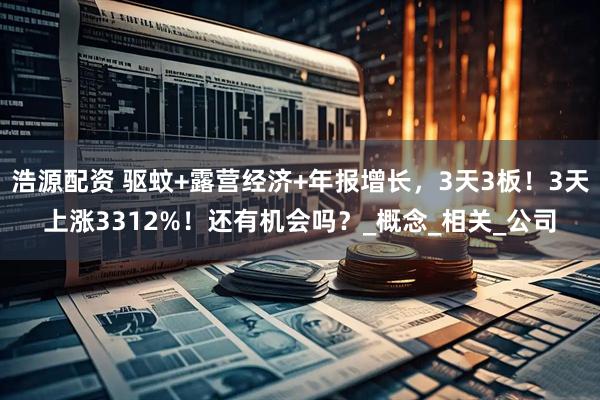 浩源配资 驱蚊+露营经济+年报增长，3天3板！3天上涨3312%！还有机会吗？_概念_相关_公司