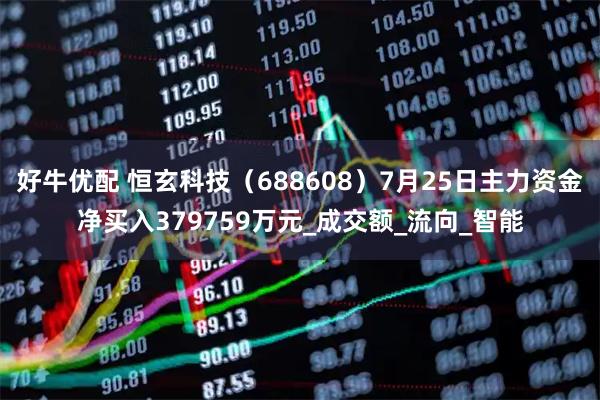 好牛优配 恒玄科技（688608）7月25日主力资金净买入379759万元_成交额_流向_智能